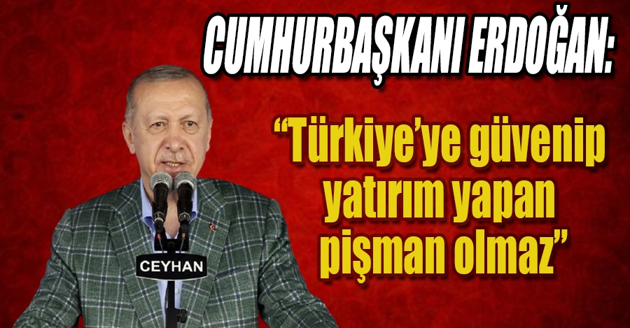 Cumhurbaşkanı Erdoğan: “Türkiye’ye güvenip yatırım yapan pişman olmaz”
