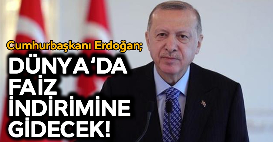 Cumhurbaşkanı Erdoğan; Dünya da Faiz İndirimine Gidecek! 